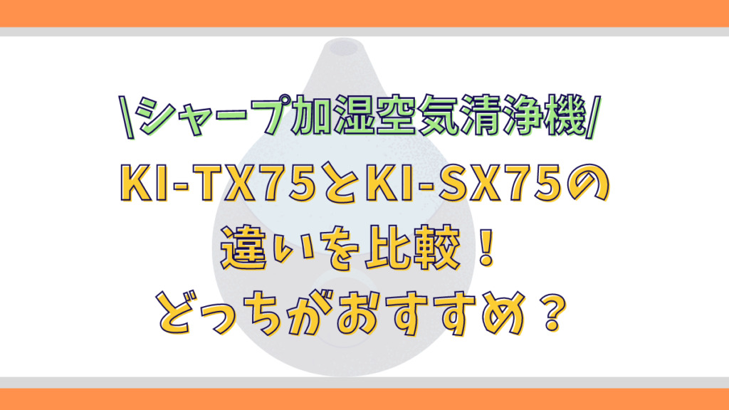 KI-TX75とKI-SX75の違いを比較！どっちがおすすめ？シャープ加湿空気清浄機